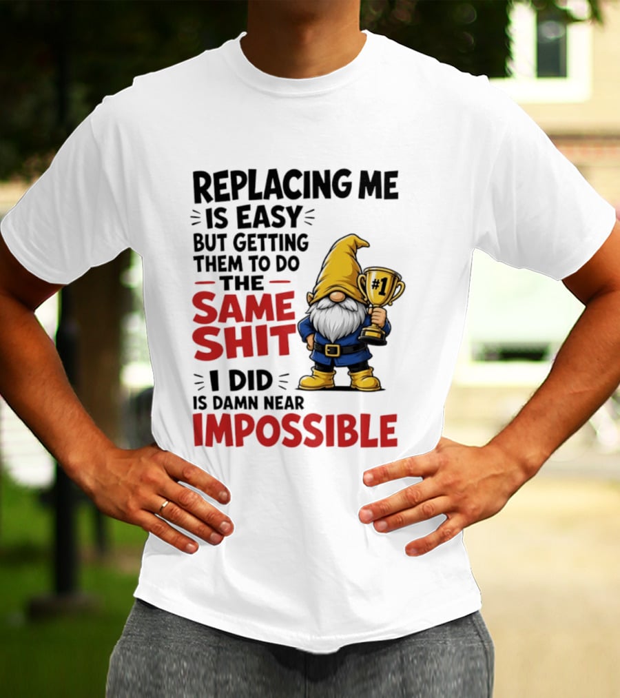 Gnome Replacing Me Is Easy But Doing The Same Shit I Did Is Impossible T-Shirt