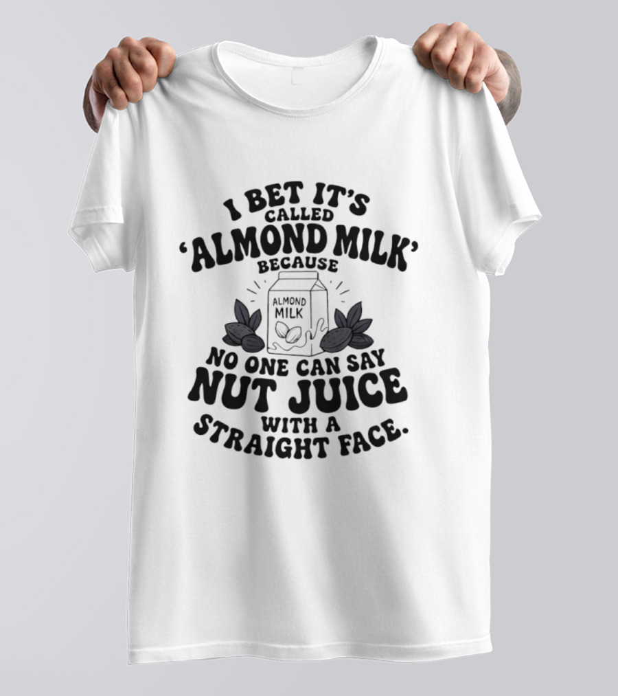 I Bet It's Called Almond Milk Because No One Can Say Nut Juice With A Straight Face Almonds Box T-Shirt