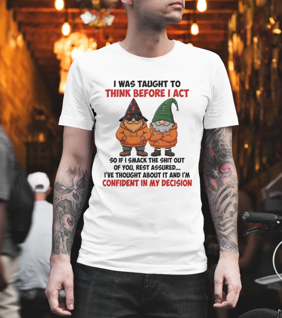 I Was Taught To Think Before I Act Gnomes Confident In My Decision T-Shirt