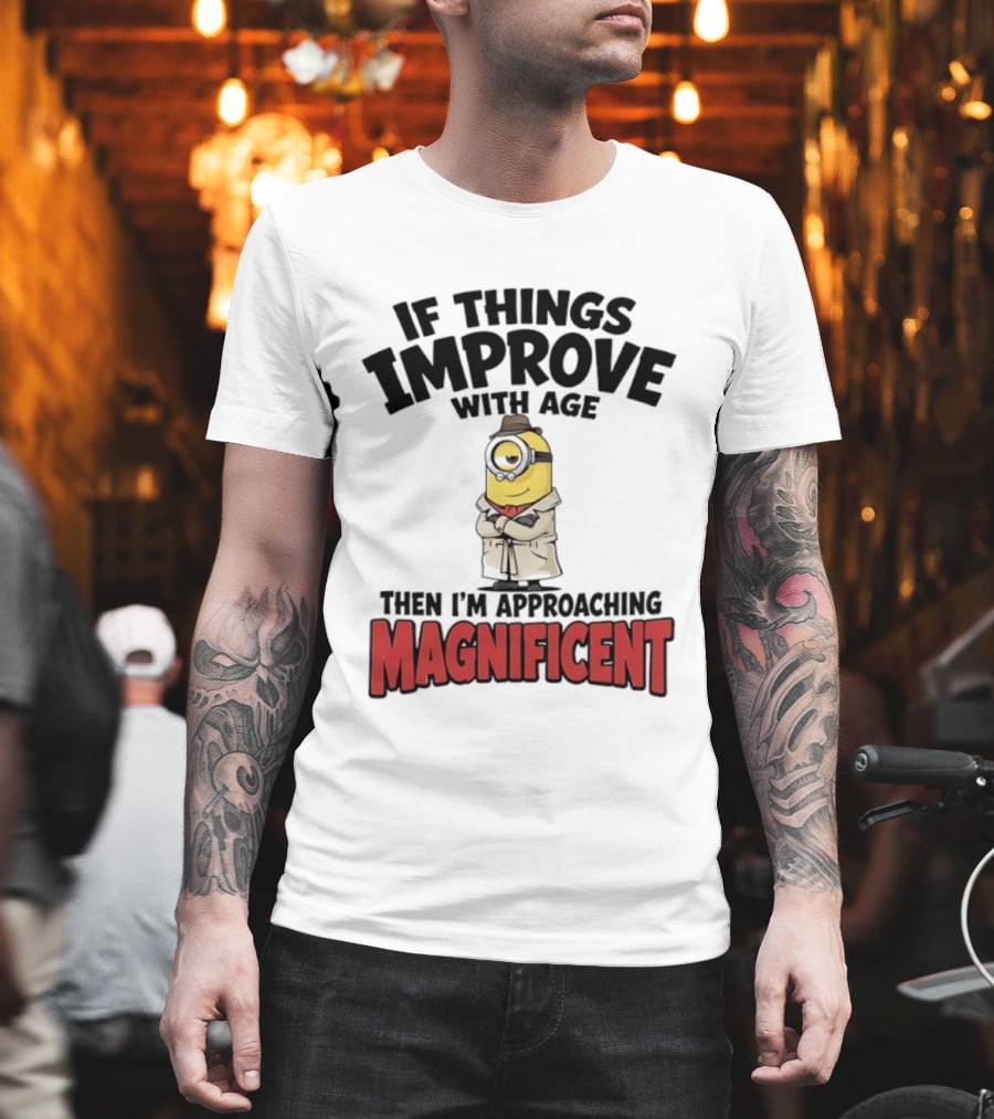 If Things Improve With Age Then I'm Approaching Magnificent Minion T-Shirt