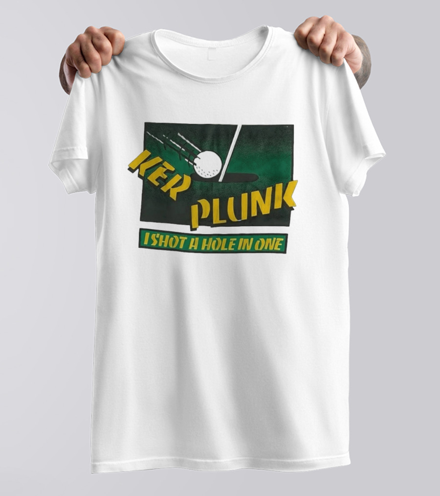 Ker Plunk I Shot A Hole In One Golf Humor T-Shirt