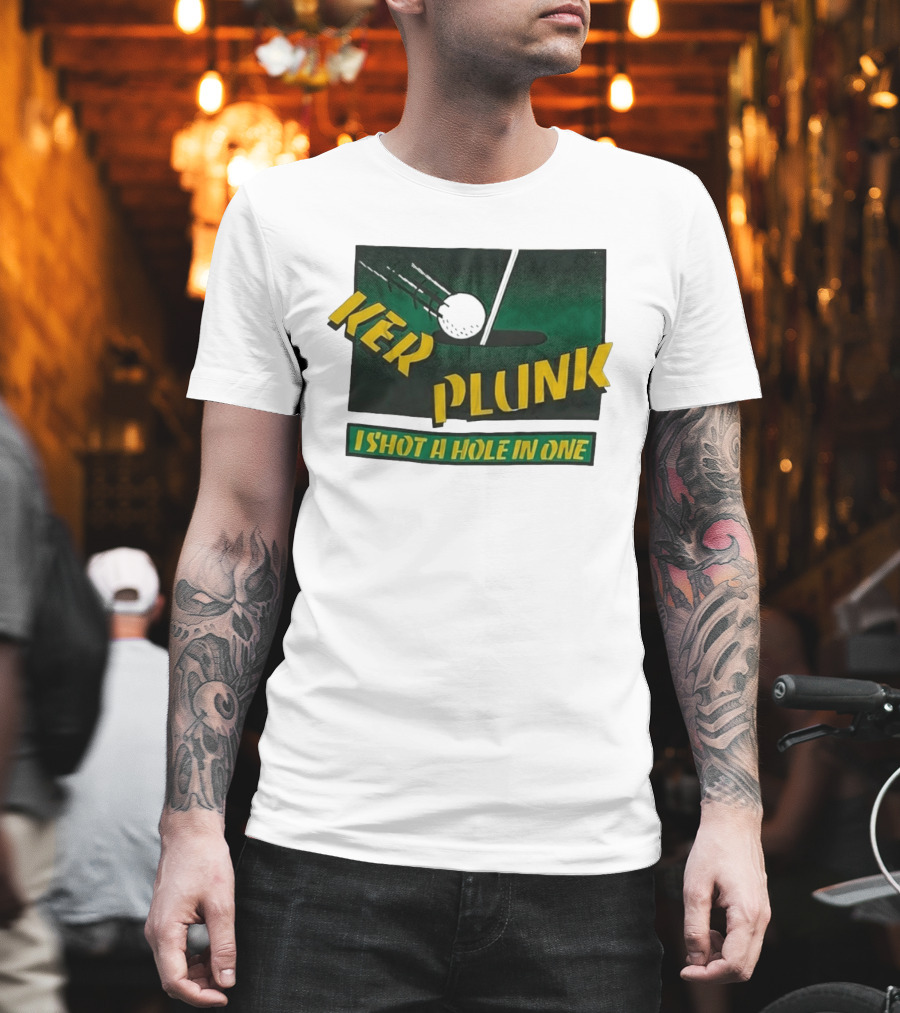 Ker Plunk I Shot A Hole In One Golf Humor T-Shirt