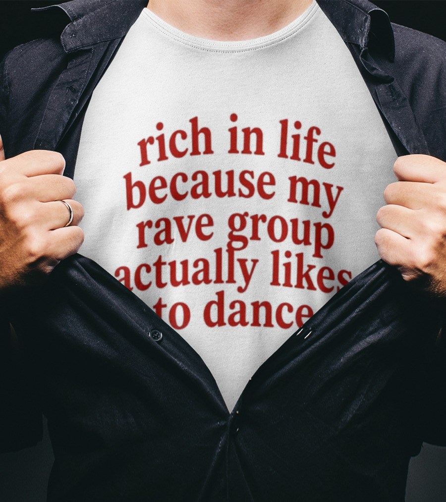 Rich In Life Because My Rave Group Actually Likes To Dance T-Shirt
