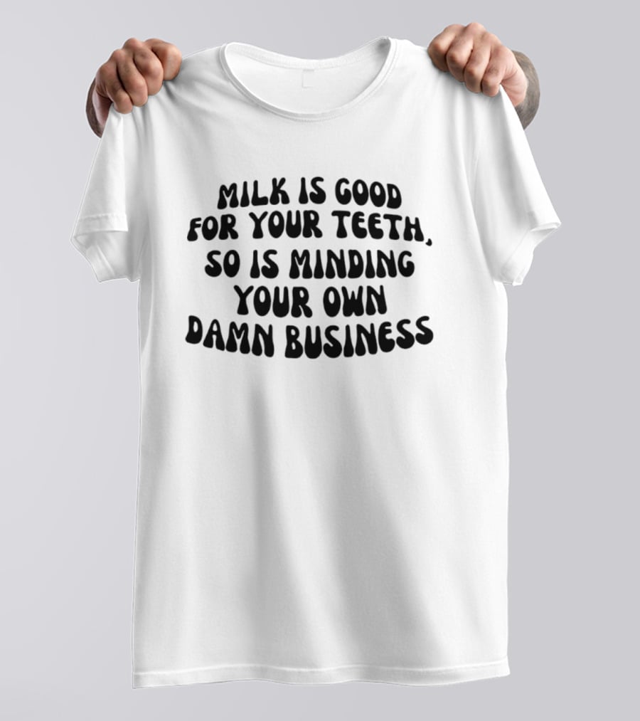 Milk Is Good For Your Teeth Minding Your Own Damn Business T-Shirt