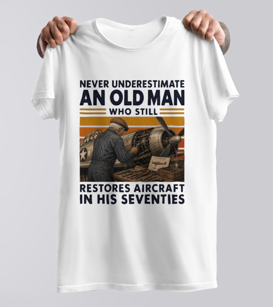 Never Underestimate An Old Man Who Still Restores Aircraft In His Seventies T-Shirt