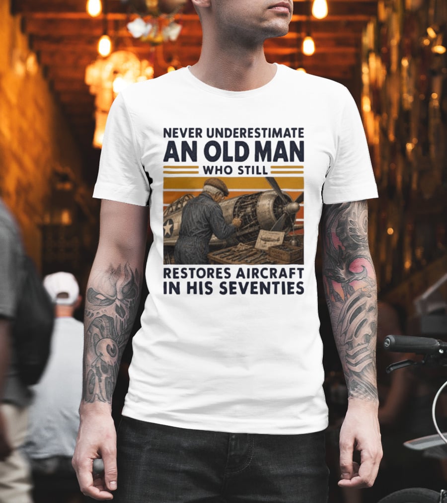 Never Underestimate An Old Man Who Still Restores Aircraft In His Seventies T-Shirt