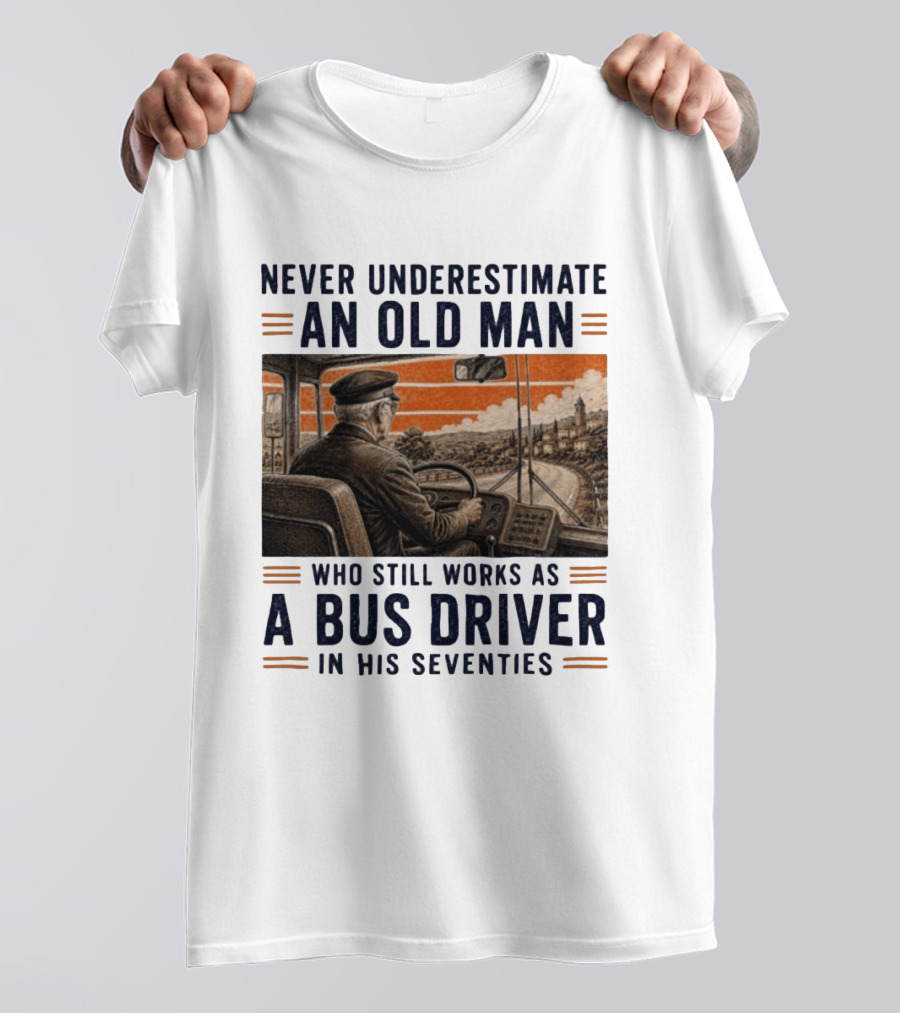 Never Underestimate An Old Man Who Still Works As A Bus Driver In His Seventies T-Shirt