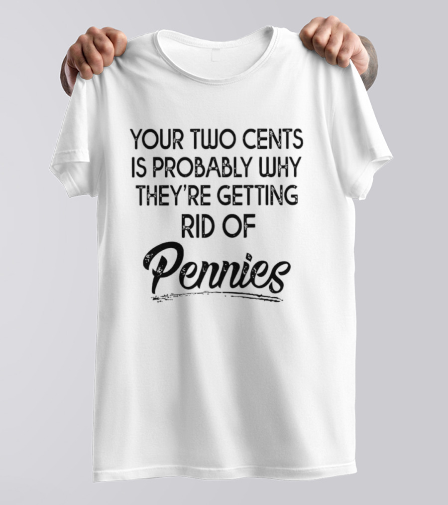 Your Two Cents Is Probably Why They're Getting Rid Of Pennies T-Shirt