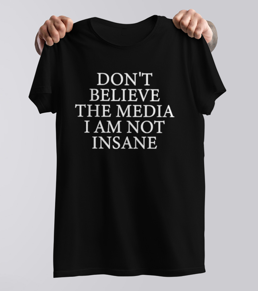 Don't Believe The Media I Am Not Insane T-Shirt