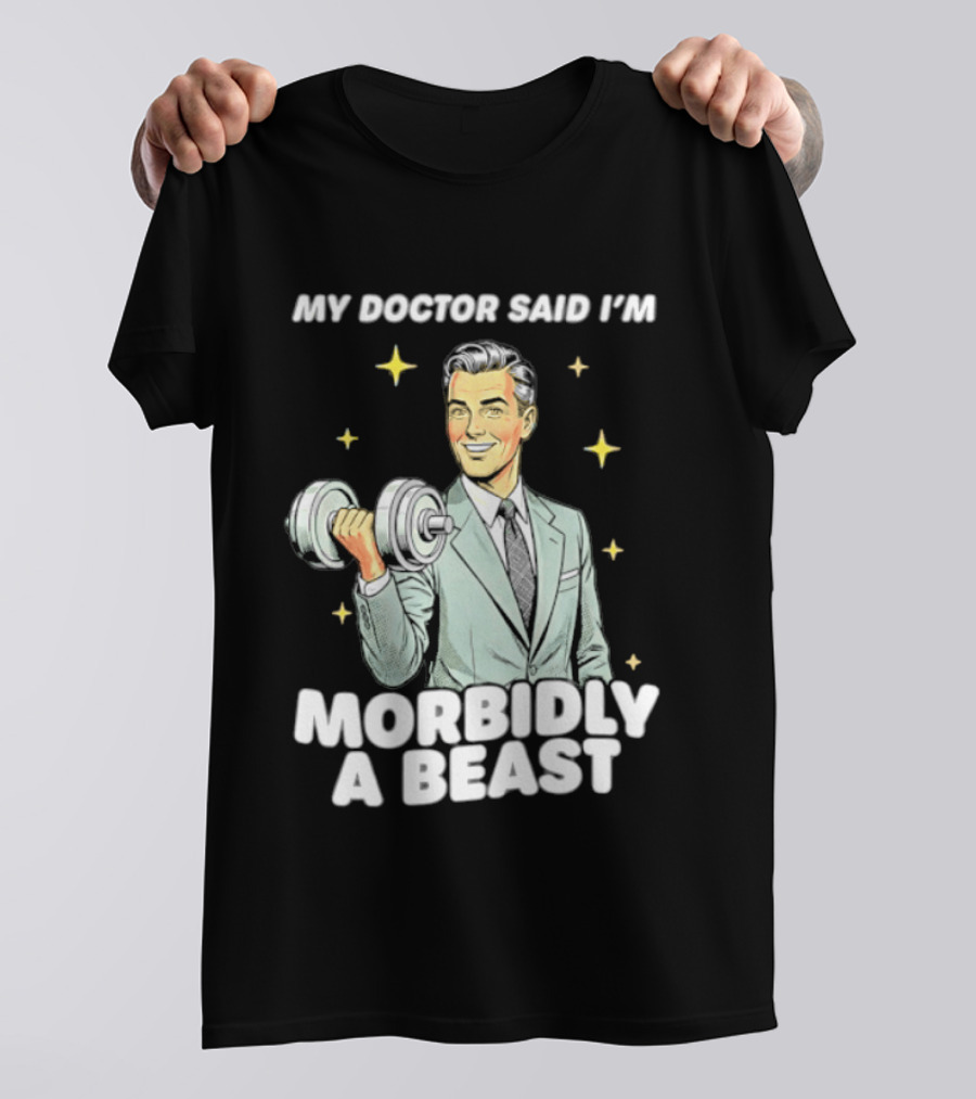 My Doctor Said I'm Morbidly A Beast Gym Humor Inspirational Fitness T-Shirt