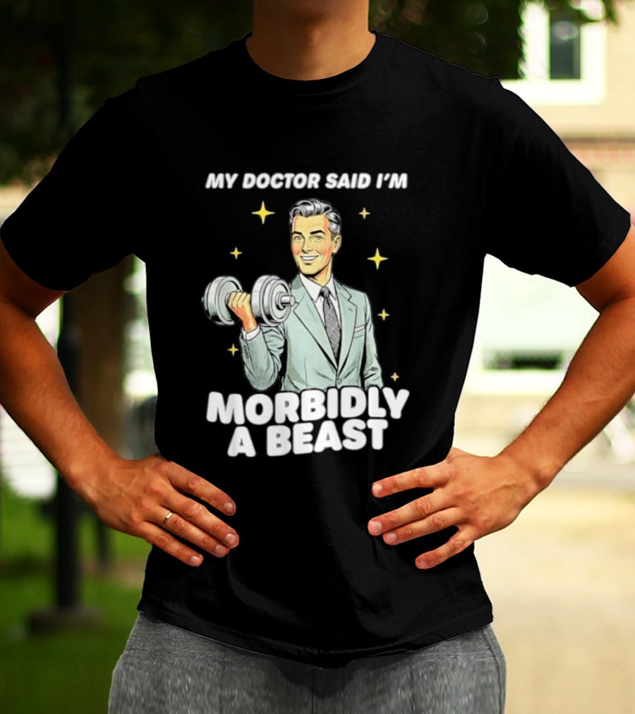 My Doctor Said I'm Morbidly A Beast Gym Humor Inspirational Fitness T-Shirt