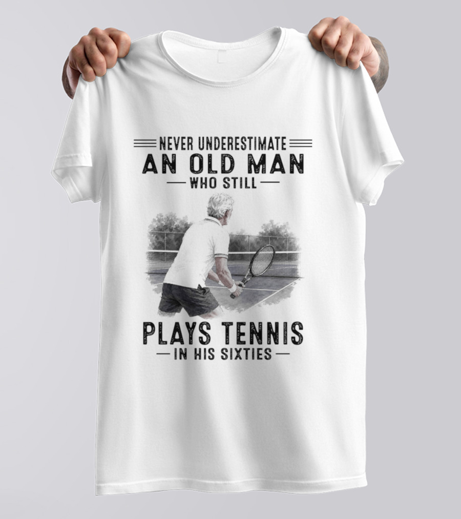 Never Underestimate An Old Man Who Still Plays Tennis In His Sixties T-Shirt