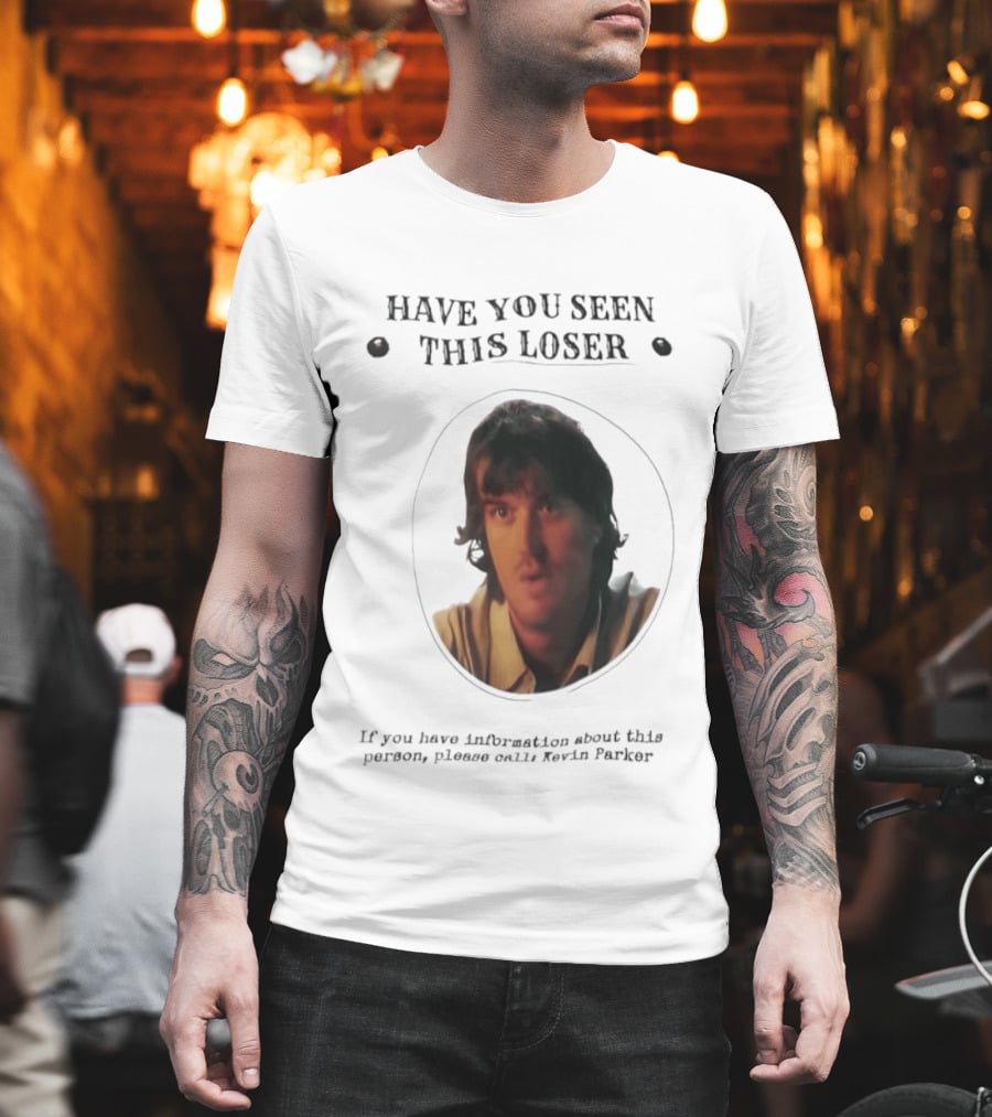 Have You Seen This Loser Kevin Parker Call If You Have Information T-Shirt