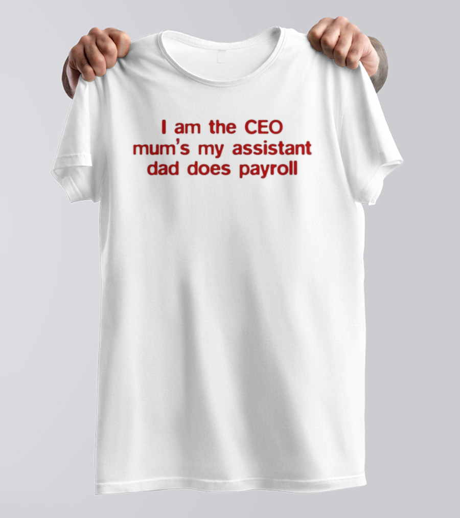 I Am The CEO Mum's My Assistant Dad Does Payroll Funny Family Hierarchy T-Shirt