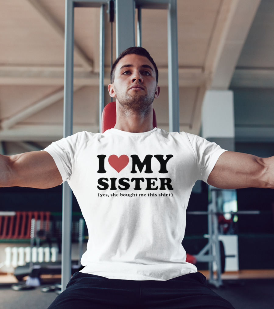 I Love My Sister Yes She Bought Me This T-Shirt