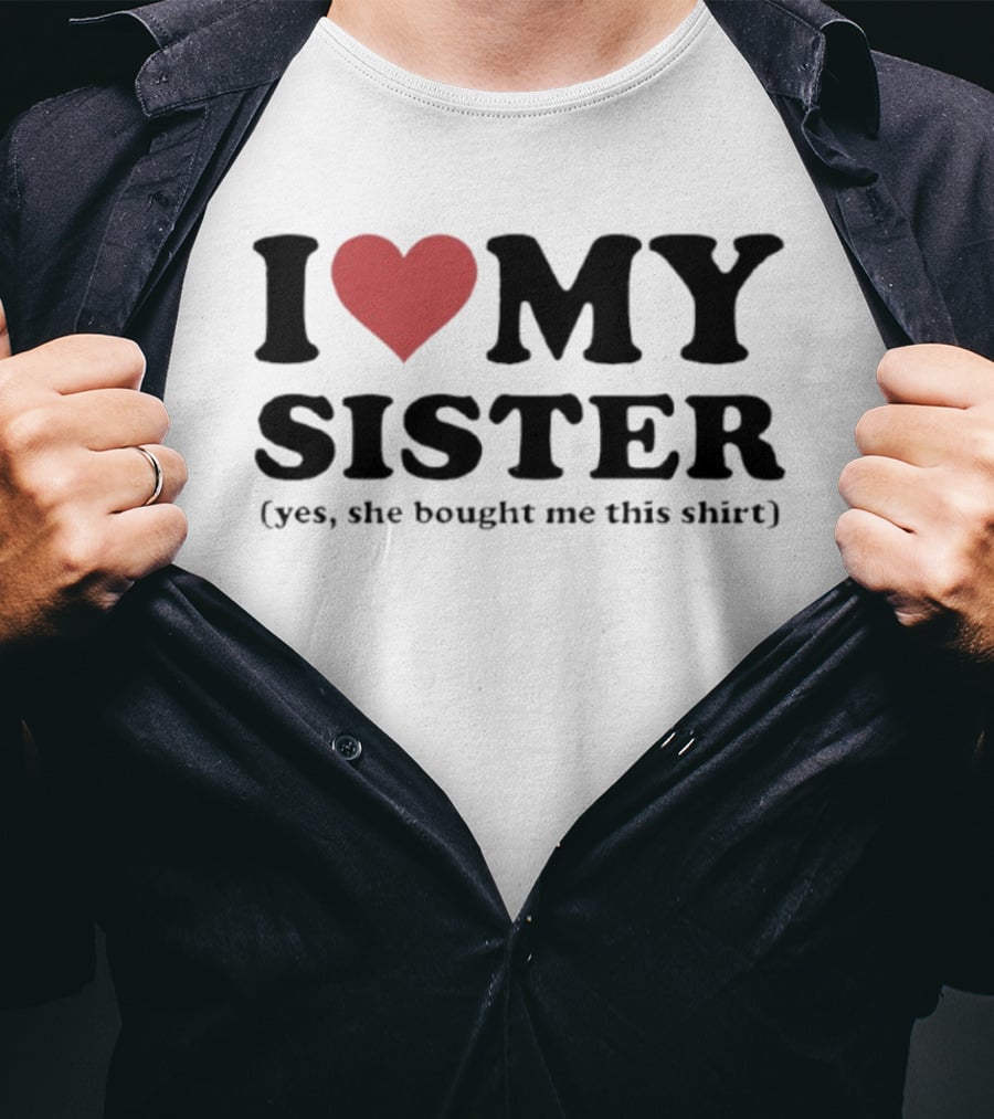 I Love My Sister Yes She Bought Me This T-Shirt