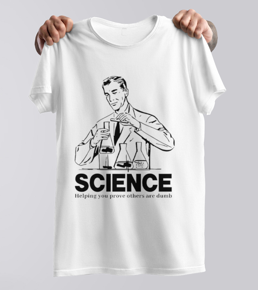 Science Helping You Prove Others Are Dumb T-Shirt