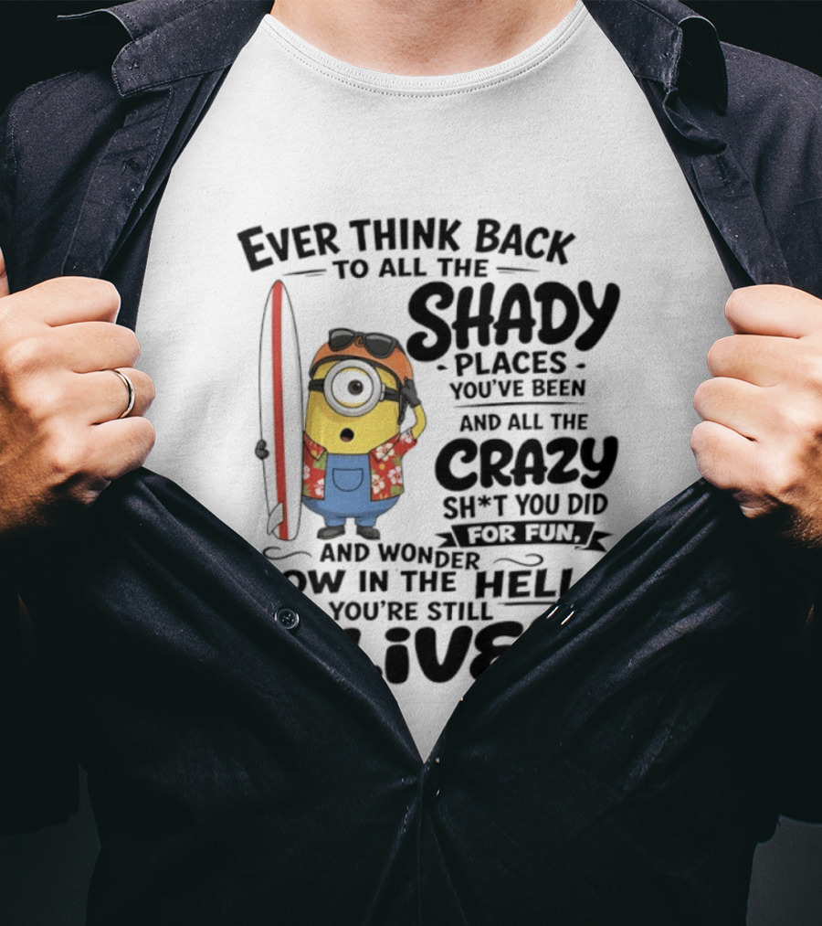 Minions Ever Think Back To All The Shady Places And Crazy Stuff You Did For Fun Alive T-Shirt