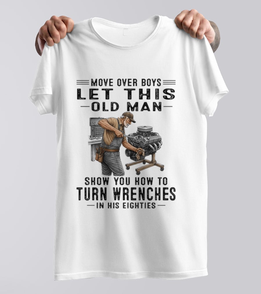 Move Over Boys Let This Old Man Show You How To Turn Wrenches In His Eighties T-Shirt