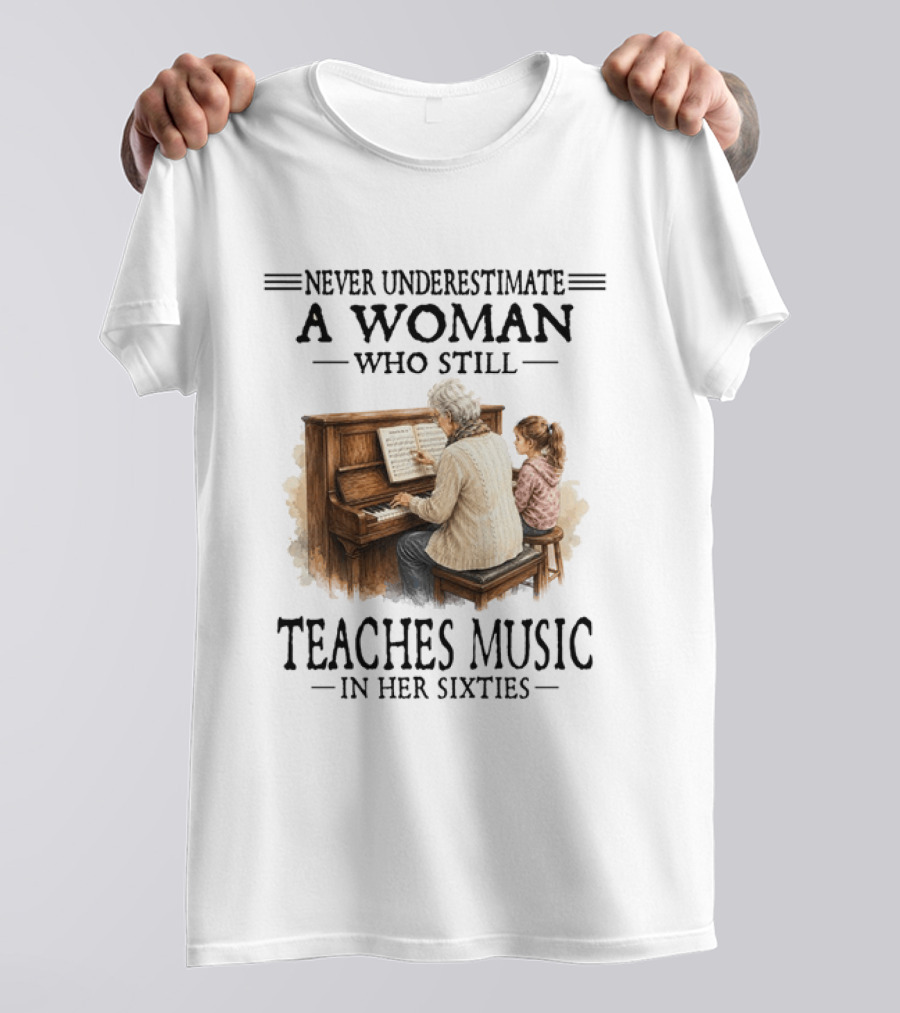 Never Underestimate A Woman Who Still Teaches Music In Her Sixties T-Shirt