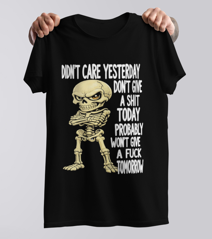 Didn't Care Yesterday Don't Give A Shit Today Probably Won't Give A Fuck Tomorrow Skeleton T-Shirt