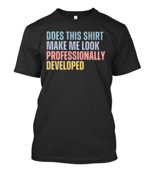 Does This Make Me Look Professionally Developed T-Shirt