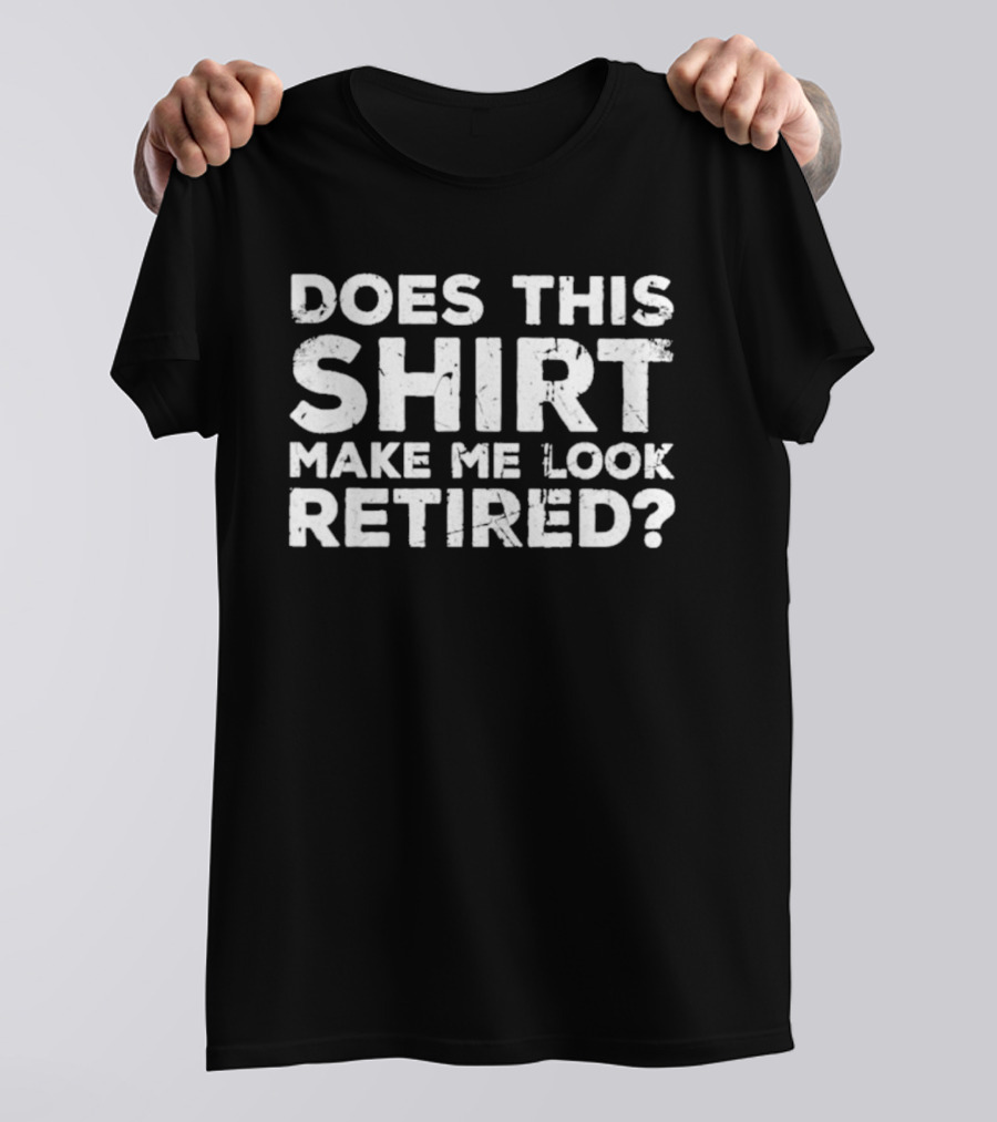 Does This Make Me Look Retired T-Shirt