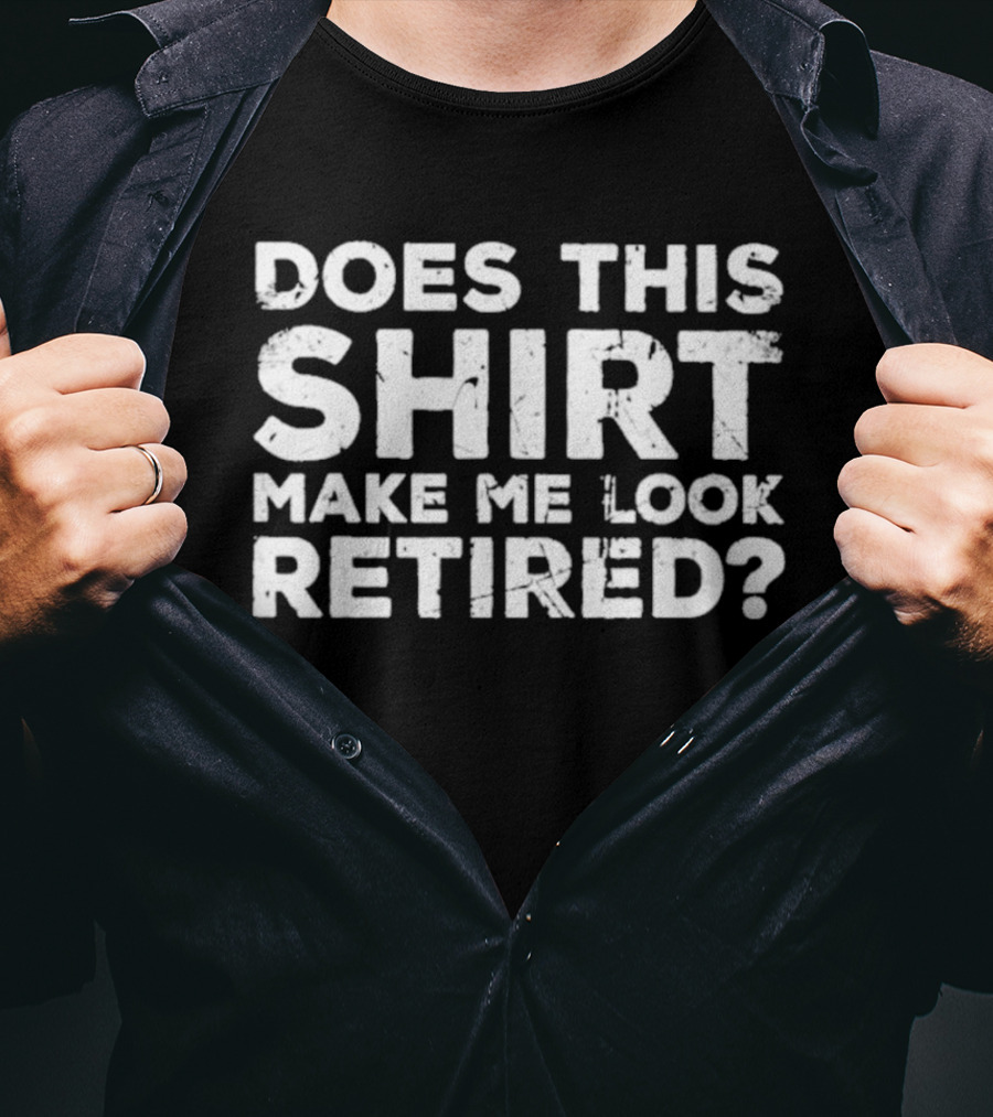 Does This Make Me Look Retired T-Shirt