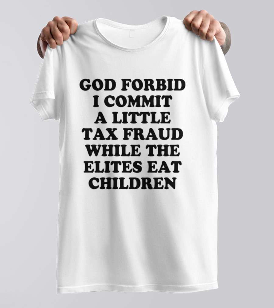 God Forbid I Commit A Little Tax Fraud While The Elites Eat Children T-Shirt