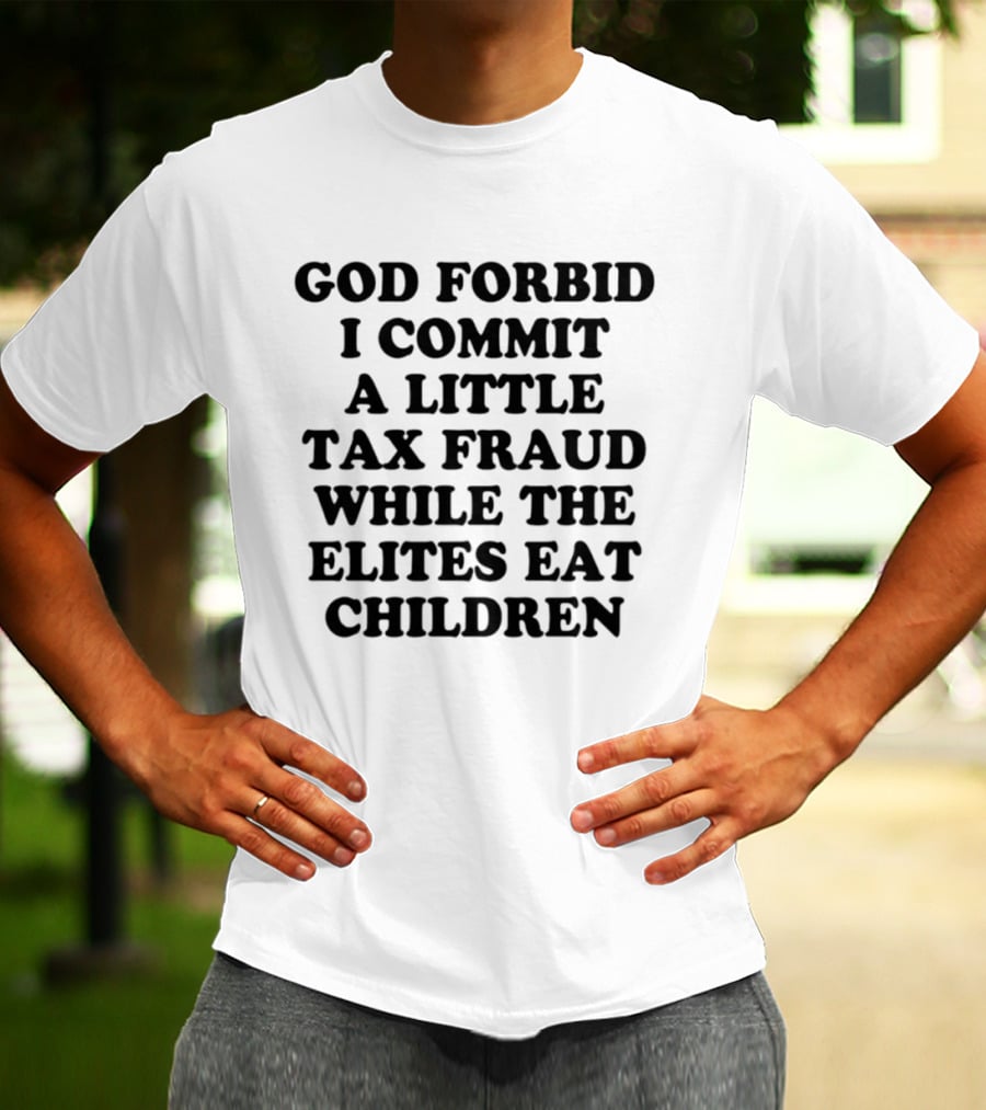 God Forbid I Commit A Little Tax Fraud While The Elites Eat Children T-Shirt