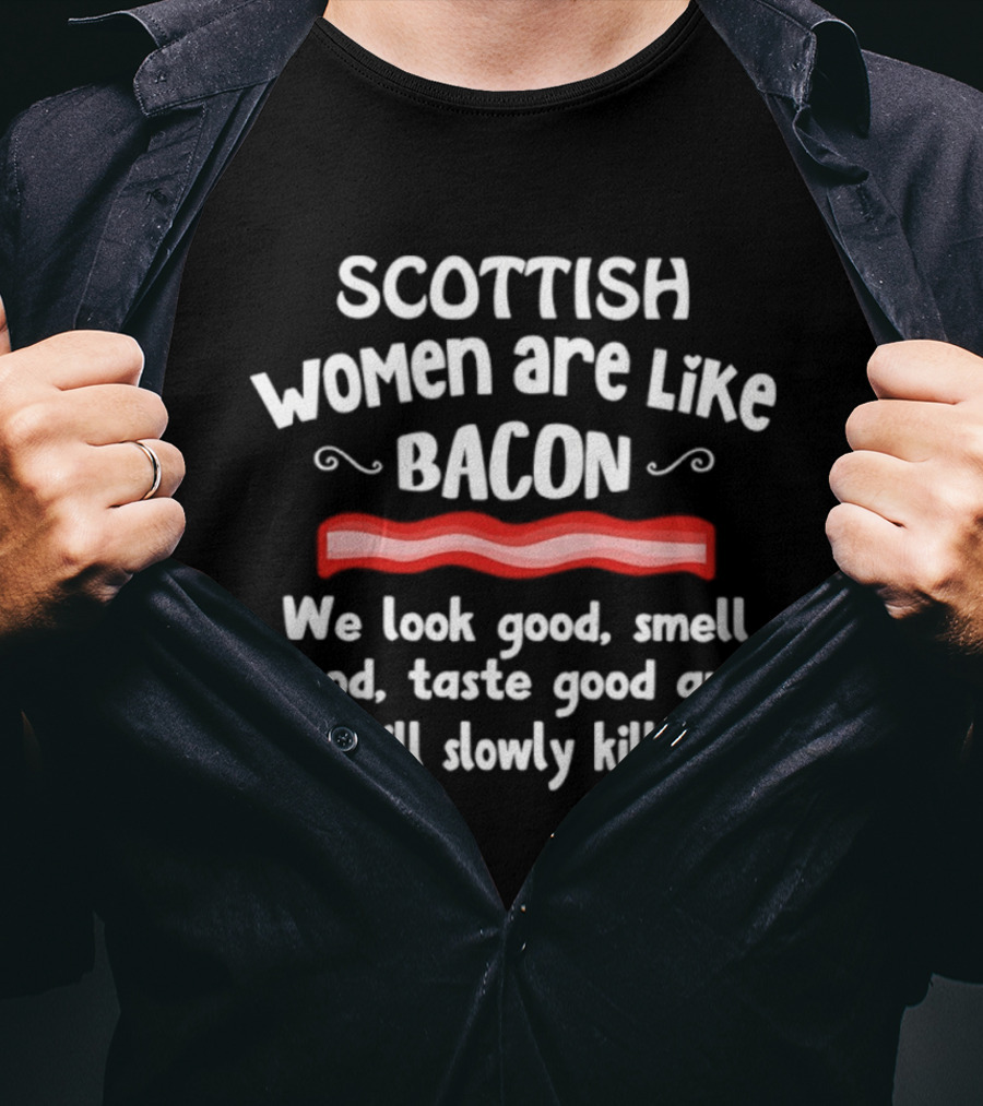 Scottish Women Are Like Bacon We Look Good Smell Good Taste Good And We Will Slowly Kill You T-Shirt