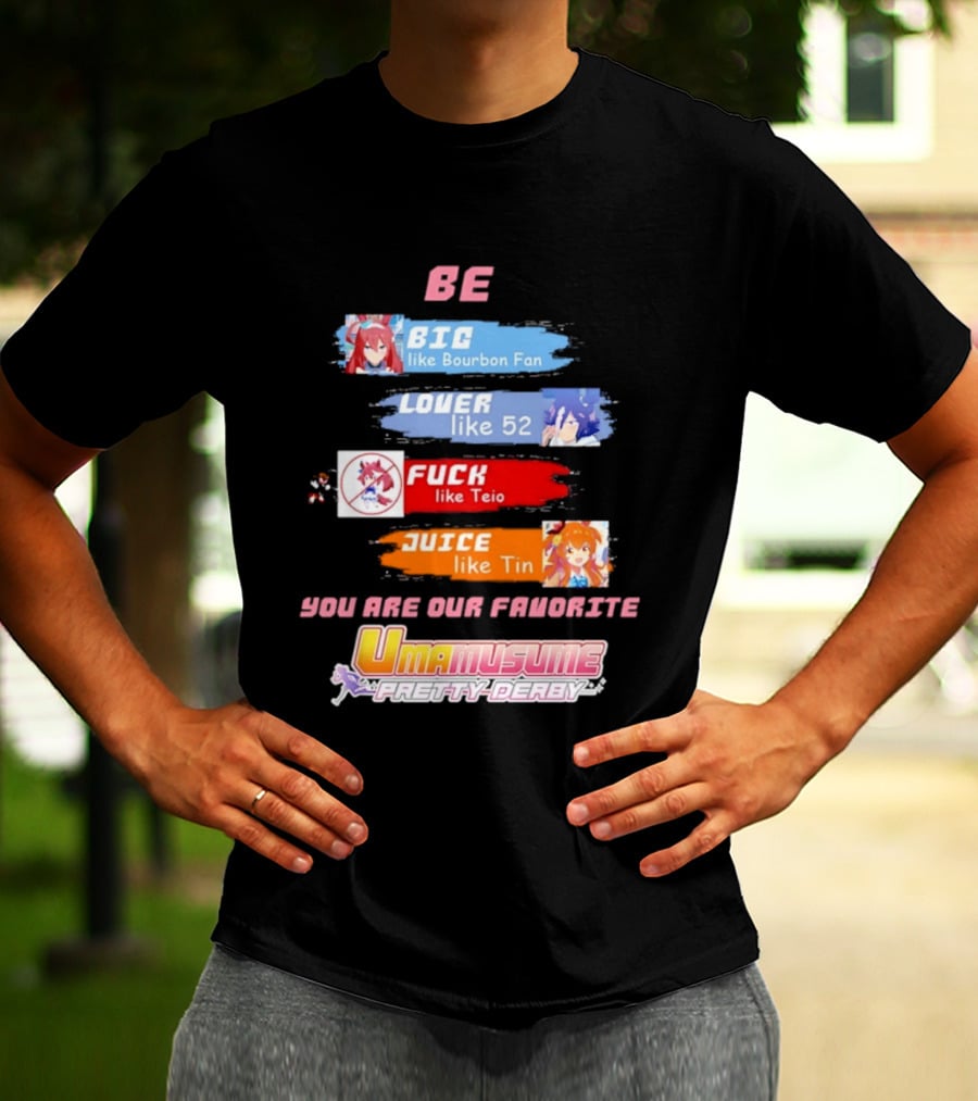 BE BIG Like Bourbon Fan LOVER Like 52 FUCK Like Teio JUICE Like Tin UMA MUSUME PRETTY DERBY You Are Our Favorite T-Shirt
