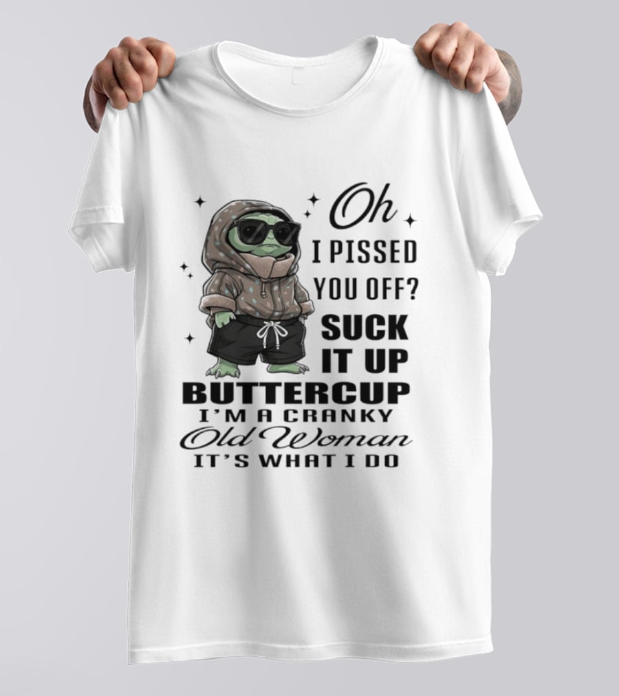 Oh I Pissed You Off Suck It Up Buttercup I'm A Cranky Old Woman It's What I Do T-Shirt