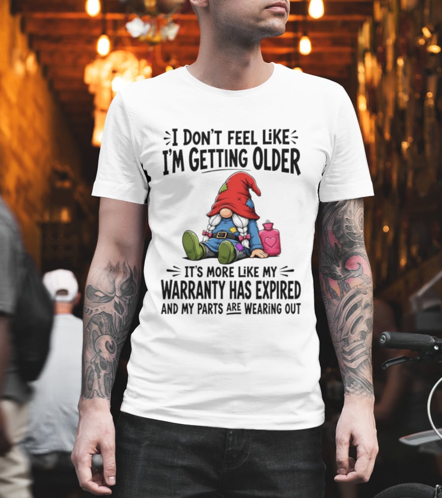 I Don't Feel Like I'm Getting Older Gnome Warranty Has Expired Parts Wearing Out T-Shirt