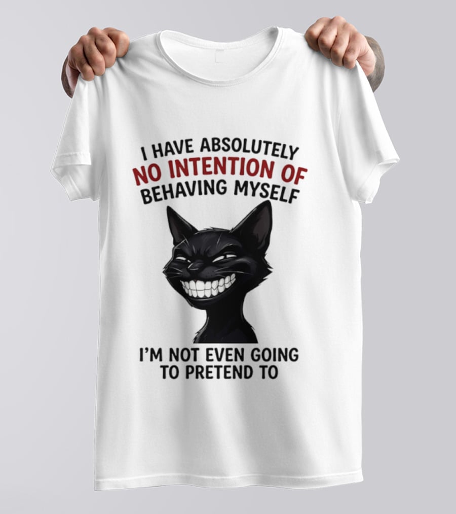 I Have Absolutely No Intention Of Behaving Myself Black Cat I'm Not Even Going To Pretend To T-Shirt