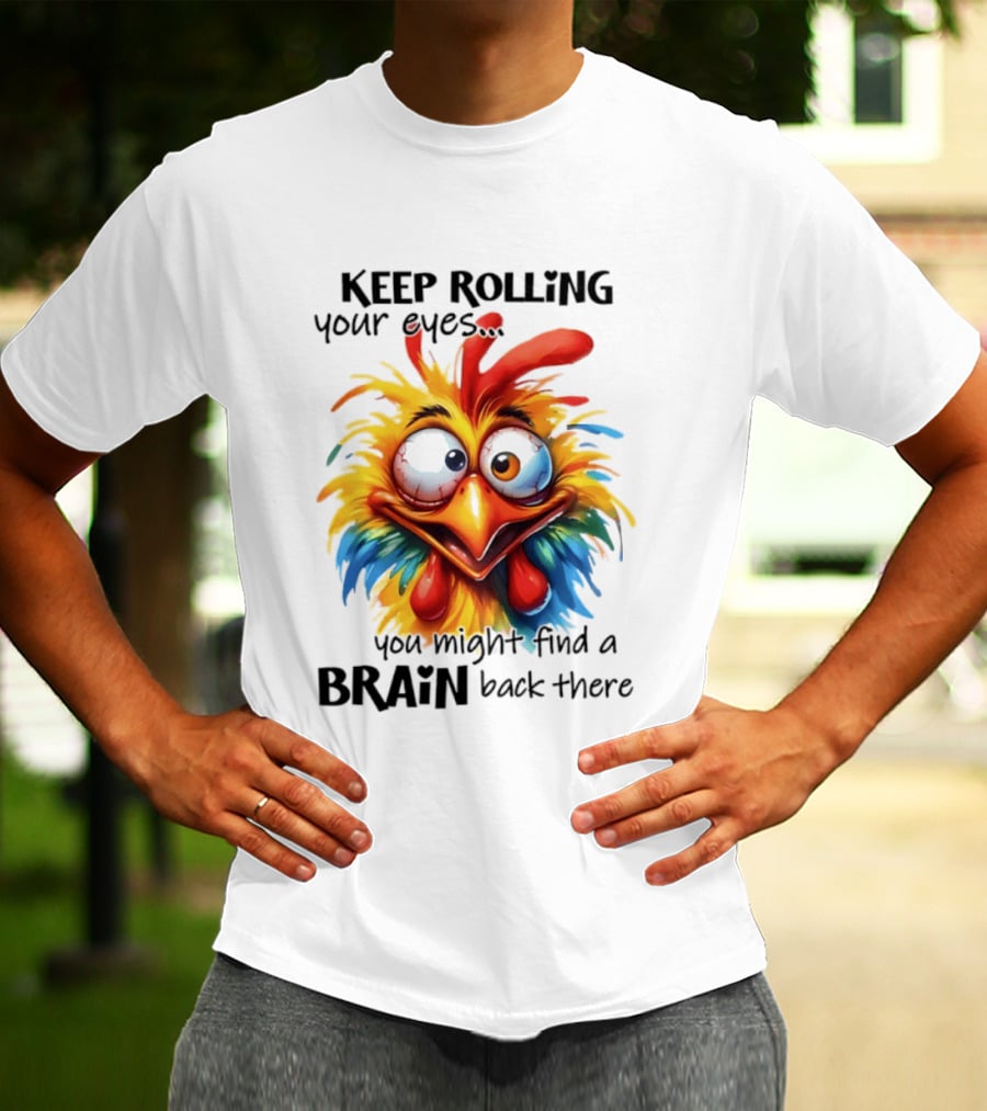 Keep Rolling Your Eyes Chicken Humor You Might Find A Brain Back There T-Shirt