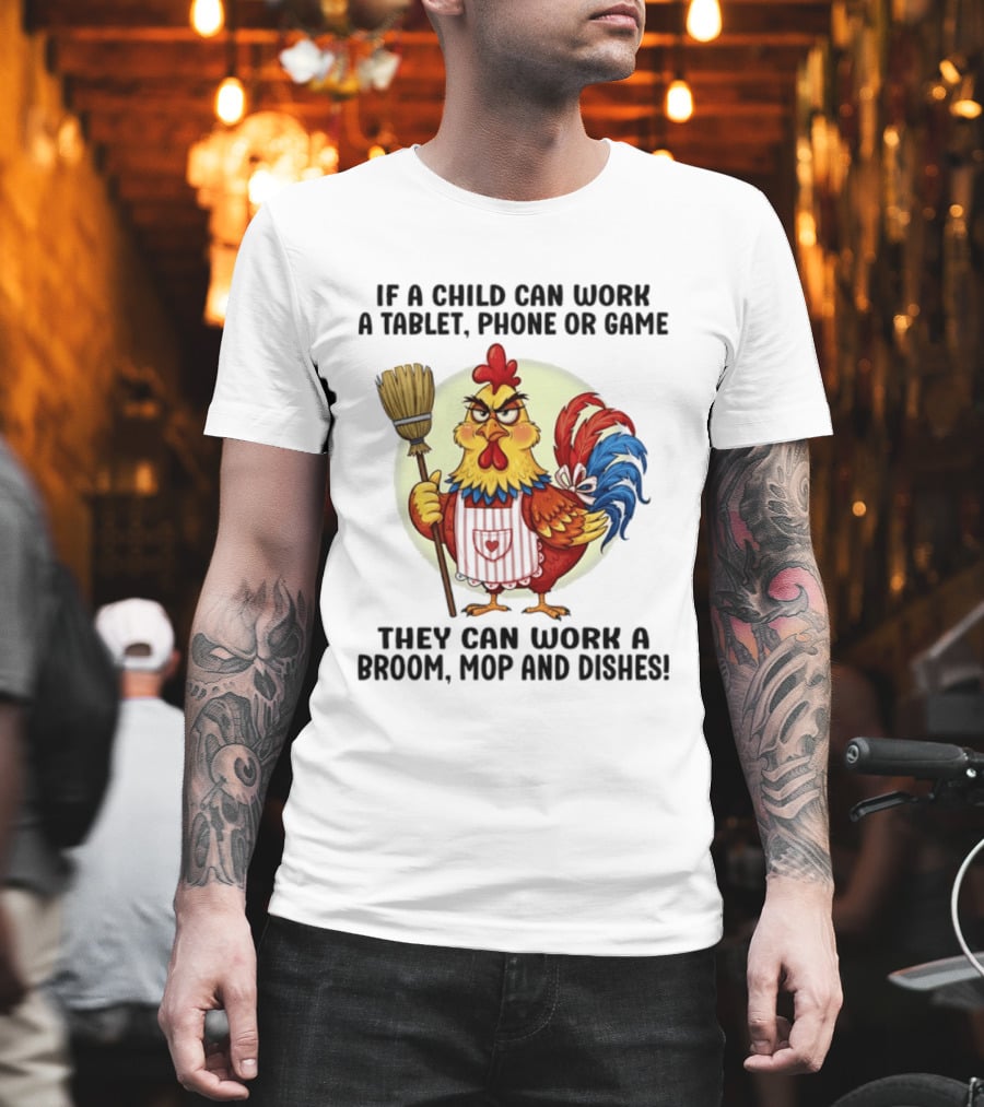 Chicken If A Child Can Work A Tablet Phone Or Game They Can Work A Broom Mop And Dishes T-Shirt