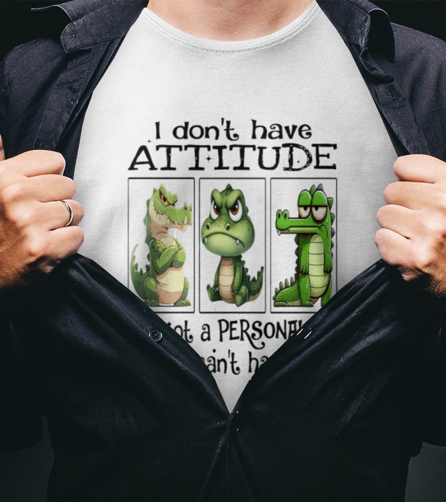 I Don't Have Attitude Crocodile Personality You Can't Handle T-Shirt