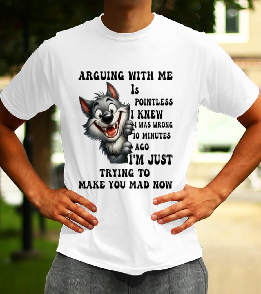 Arguing With Me Is Pointless I Knew I Was Wrong 10 Minutes Ago Wolf T-Shirt