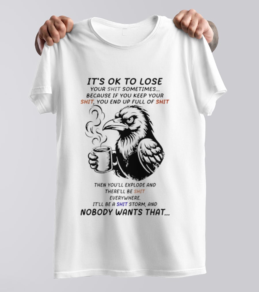 Crow It's Ok To Lose Your Shit Sometimes Full Of Shit Storm Nobody Wants That T-Shirt