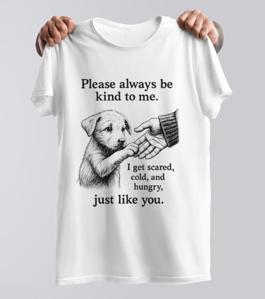Please Always Be Kind To Me I Get Scared Cold And Hungry Just Like You Puppy T-Shirt