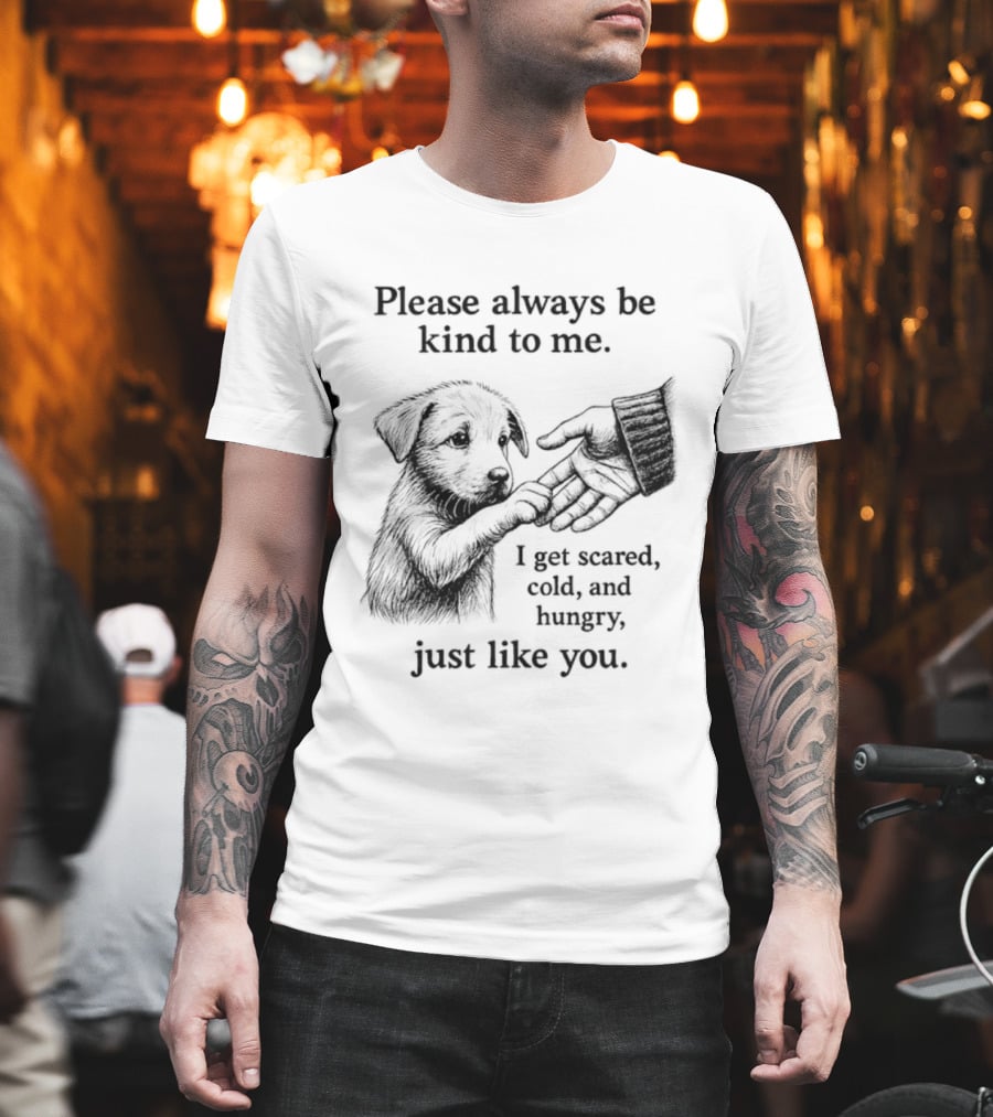Please Always Be Kind To Me I Get Scared Cold And Hungry Just Like You Puppy T-Shirt