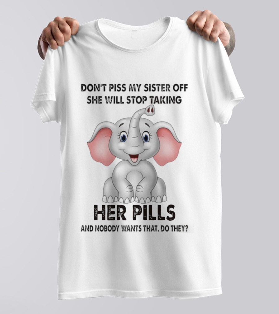 Don't Piss My Sister Off Elephant Humor She Will Stop Taking Her Pills T-Shirt