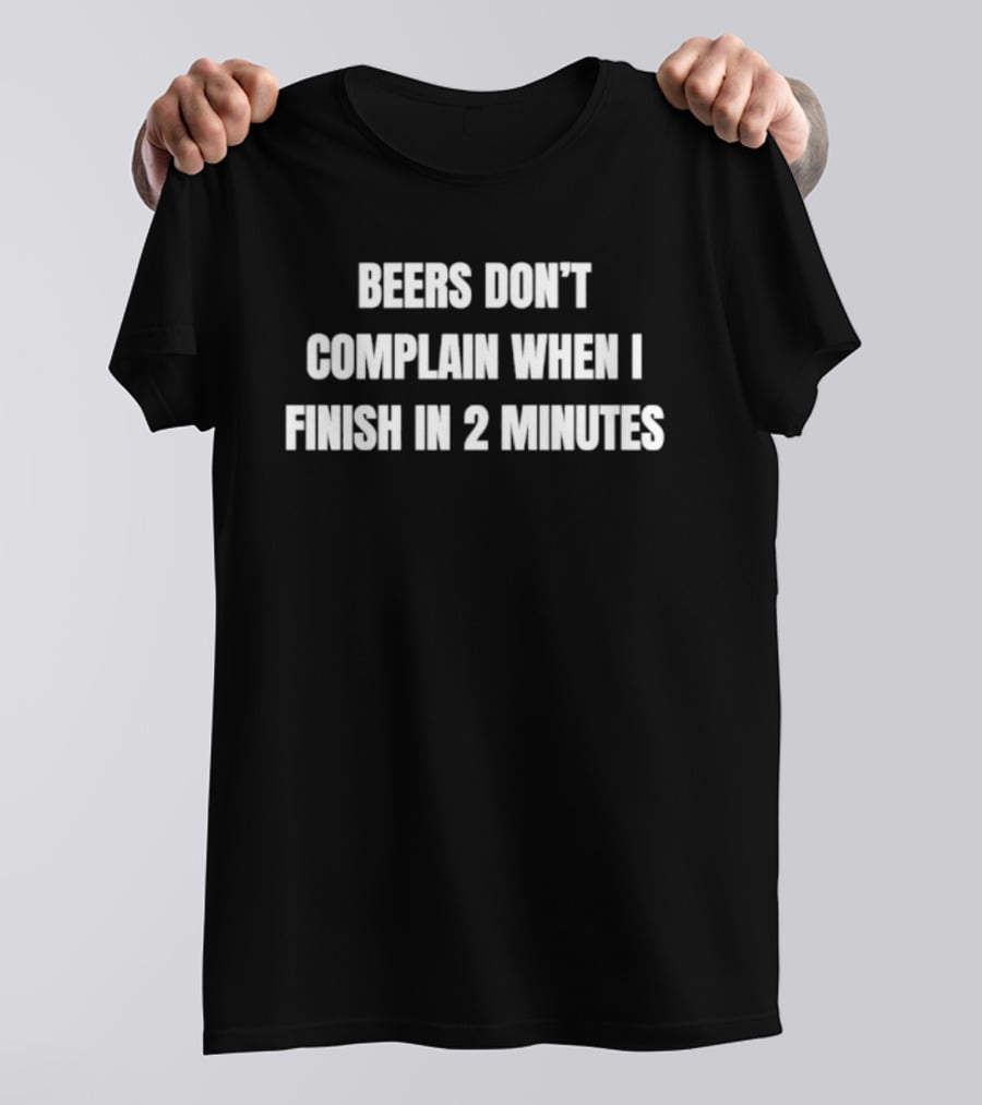 Beers Don't Complain When I Finish In 2 Minutes Funny Drinking Humor T-Shirt