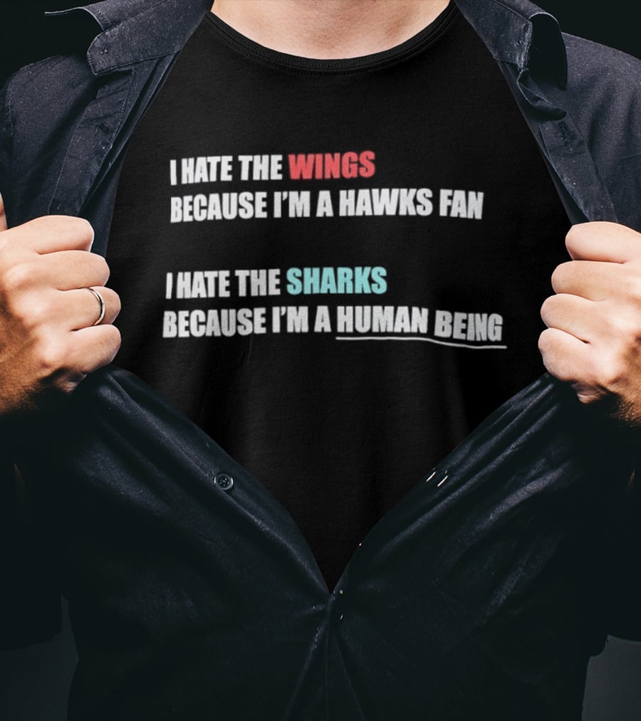 I Hate The Wings Because I'm A Hawks Fan I Hate The Sharks Because I'm A Human Being T-Shirt