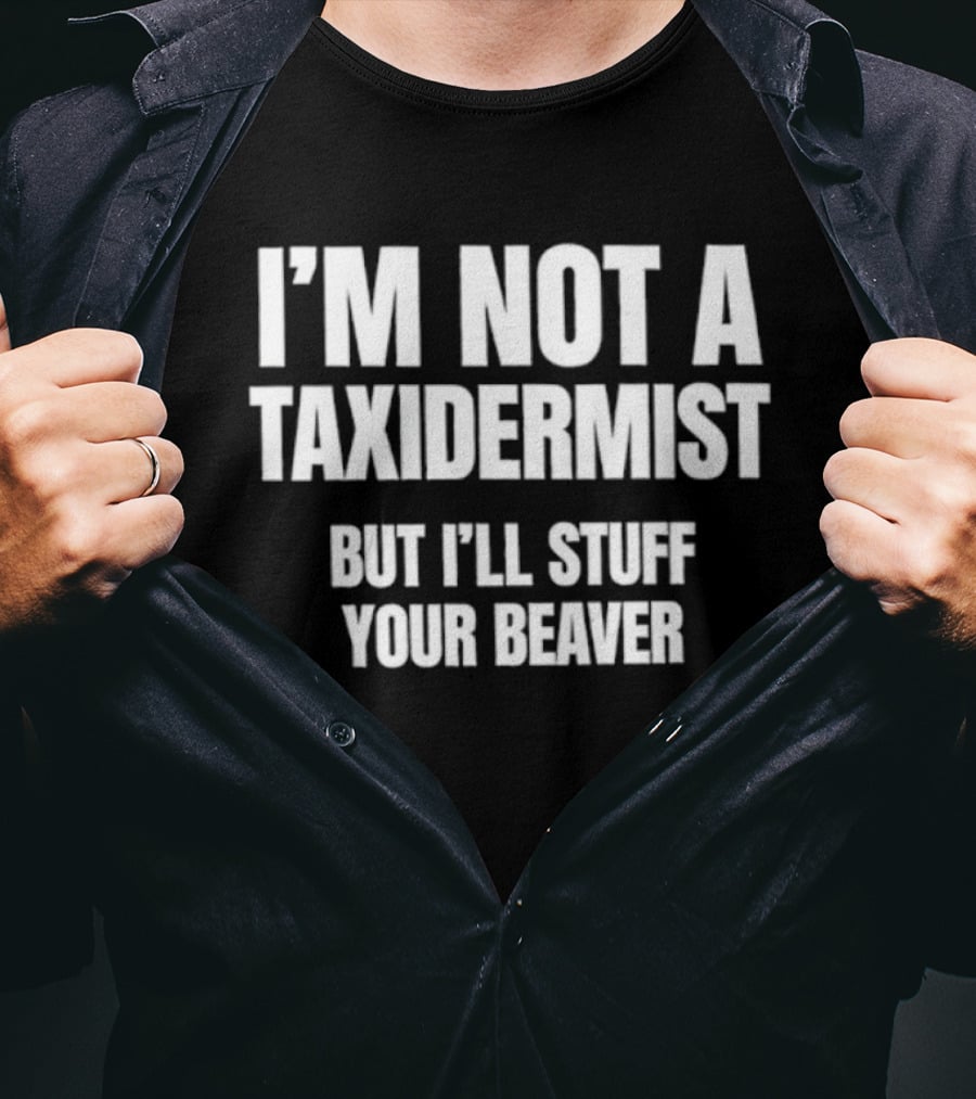 I'm Not A Taxidermist But I'll Stuff Your Beaver Phrase T-Shirt