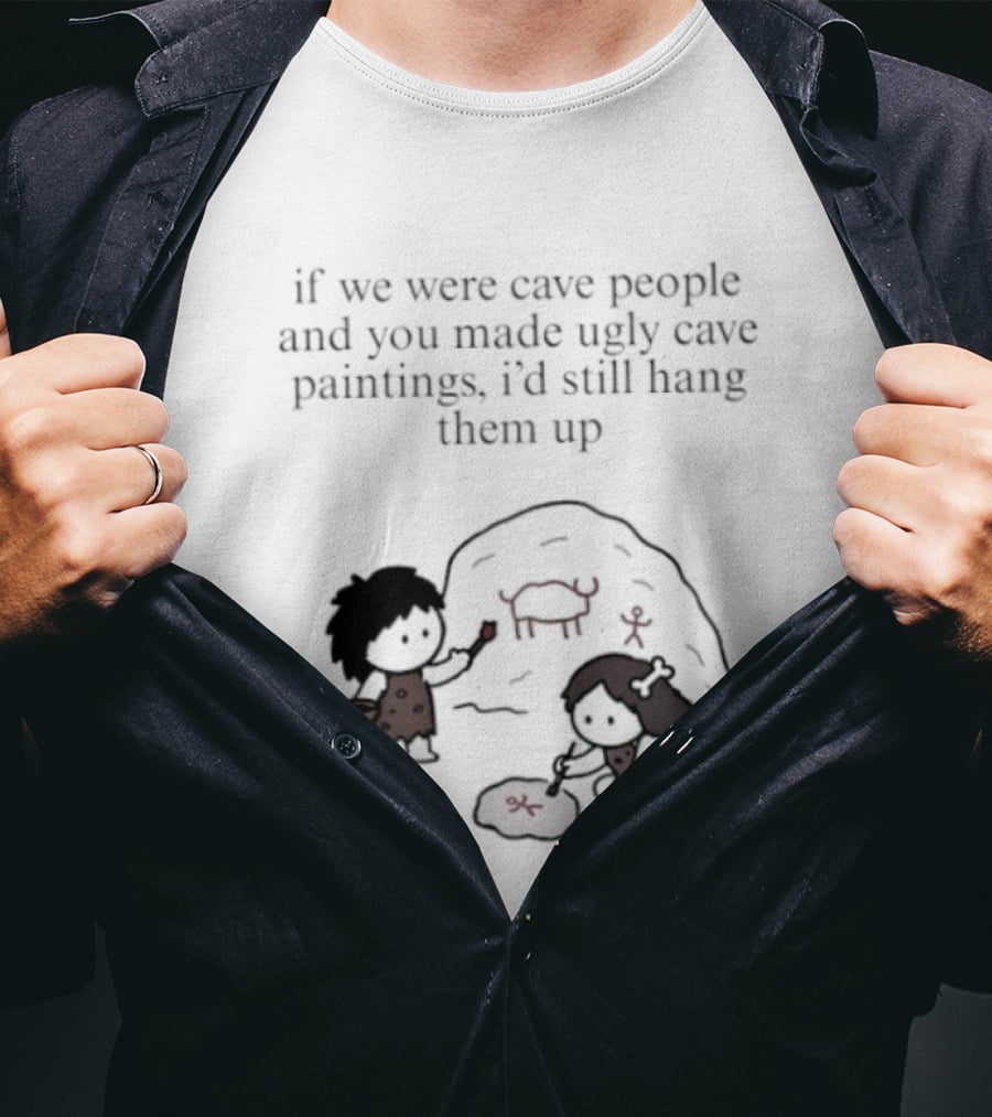If We Were Cave People And You Made Ugly Cave Paintings I'd Still Hang Them Up Cave Art Scene T-Shirt
