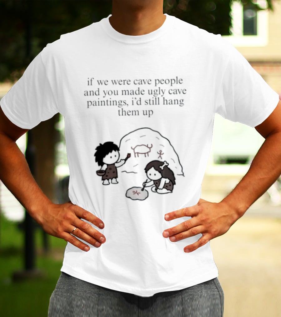 If We Were Cave People And You Made Ugly Cave Paintings I'd Still Hang Them Up Cave Art Scene T-Shirt