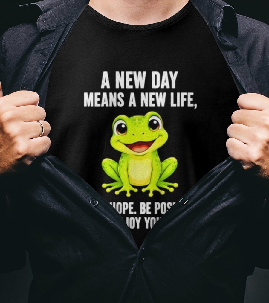 A New Day Means A New Life New Hope Be Positive Frog Enjoy Your Day T-Shirt