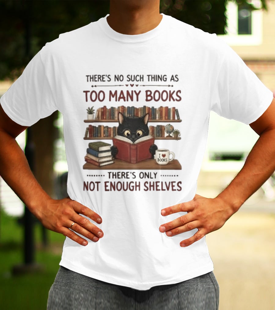 Black Cat Reading Books There's No Such Thing As Too Many Books Only Not Enough Shelves T-Shirt